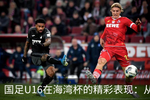 国足U16在海湾杯的精彩表现：从2-1战胜阿曼看未来希望与挑战